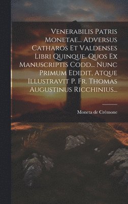 bokomslag Venerabilis Patris Monetae... Adversus Catharos Et Valdenses Libri Quinque, Quos Ex Manuscriptis Codd... Nunc Primum Edidit, Atque Illustravit P. Fr. Thomas Augustinus Ricchinius...