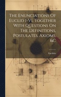 bokomslag The Enunciations Of Euclid I-vi, Together With Questions On The Definitions, Postulates, Axioms, &c