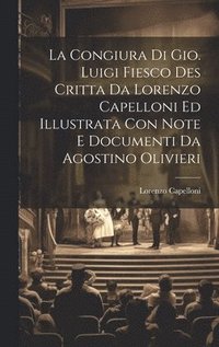 bokomslag La Congiura Di Gio. Luigi Fiesco Des Critta Da Lorenzo Capelloni Ed Illustrata Con Note E Documenti Da Agostino Olivieri
