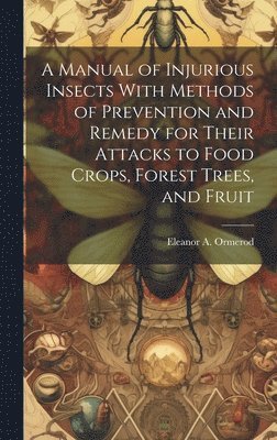 bokomslag Manual of Injurious Insects With Methods of Prevention and Remedy for Their Attacks to Food Crops, Forest Trees, and Fruit