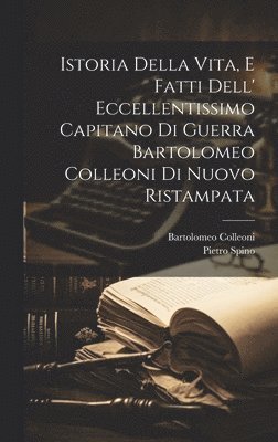 bokomslag Istoria Della Vita, E Fatti Dell' Eccellentissimo Capitano Di Guerra Bartolomeo Colleoni Di Nuovo Ristampata