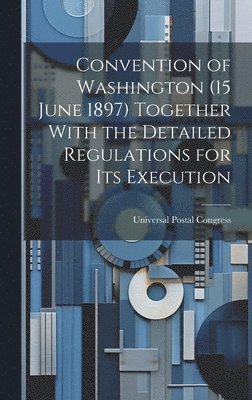 Convention of Washington (15 June 1897) Together With the Detailed Regulations for Its Execution 1