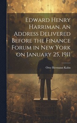 bokomslag Edward Henry Harriman. An Address Delivered Before the Finance Forum in New York on January 25, 1911