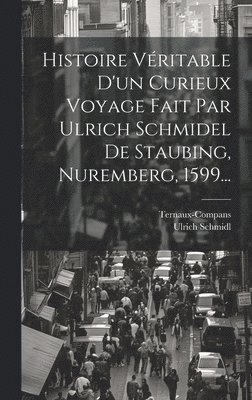 bokomslag Histoire Vritable D'un Curieux Voyage Fait Par Ulrich Schmidel De Staubing, Nuremberg, 1599...