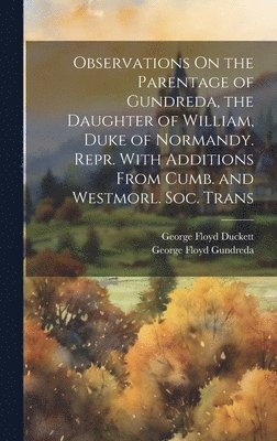 bokomslag Observations On the Parentage of Gundreda, the Daughter of William, Duke of Normandy. Repr. With Additions From Cumb. and Westmorl. Soc. Trans