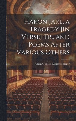 Hakon Jarl, a Tragedy [In Verse] Tr., and Poems After Various Others 1