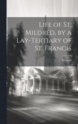 Mildred - Life of St. Mildred, by a Lay-Tertiary of St. Francis, Inbunden