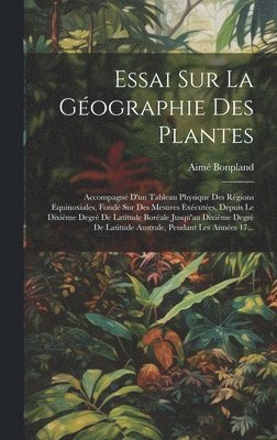 Aimé Bonpland, Aimé - Essai Sur La Géographie Des Plantes; Accompagné D'un Tableau Physique Des Régions Equinoxiales, Fondé Sur Des Mesures Exécutées, Depuis Le Dixième Degré De Latitude Boréale Jusqu'au Dixième Degré De Latitude Australe, Pendant Les Années 17..., Inbunden