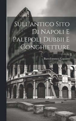 bokomslag Sull'antico Sito Di Napoli E Palepoli Dubbii E Conghietture