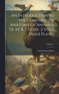 Carl Gustav Carus - Introduction to the Comparative Anatomy of Animals, Tr. by R.T. Gore. 2 Vols. [And] Plates; Volume 1, Inbunden