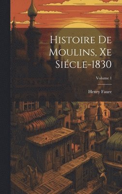 Histoire De Moulins, Xe Sicle-1830; Volume 1 1