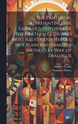 Pantheon, Representing the Fabulous Histories of the Heathen Gods Amd Most Illustrious Heroes. In a Plain and Familiar Method, by Way of Dialogue