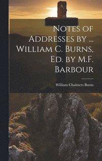 bokomslag Notes of Addresses by ... William C. Burns, Ed. by M.F. Barbour