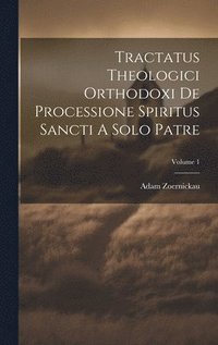 bokomslag Tractatus Theologici Orthodoxi De Processione Spiritus Sancti A Solo Patre; Volume 1