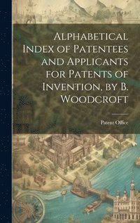 bokomslag Alphabetical Index of Patentees and Applicants for Patents of Invention, by B. Woodcroft