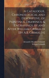 bokomslag A Catalogue, Chronological and Descriptive, of Paintings, Drawings, & Engravings, by and After William Grimaldi [By A.B. Grimaldi]