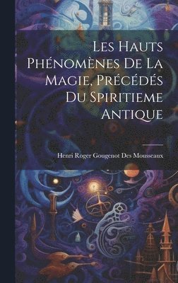 bokomslag Les Hauts Phénomènes De La Magie, Précédés Du Spiritieme Antique