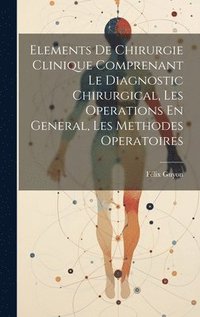 bokomslag Elements De Chirurgie Clinique Comprenant Le Diagnostic Chirurgical, Les Operations En General, Les Methodes Operatoires