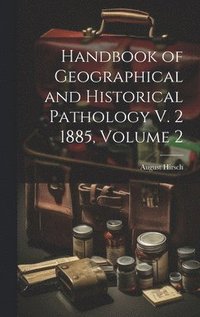 bokomslag Handbook of Geographical and Historical Pathology V. 2 1885, Volume 2