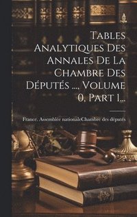 bokomslag Tables Analytiques Des Annales De La Chambre Des Dputs ..., Volume 0, Part 1...