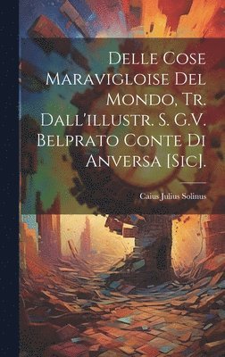 Delle Cose Maravigloise Del Mondo, Tr. Dall'illustr. S. G.V. Belprato Conte Di Anversa [Sic]. 1
