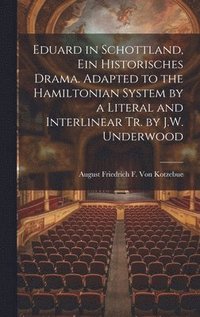 bokomslag Eduard in Schottland, Ein Historisches Drama. Adapted to the Hamiltonian System by a Literal and Interlinear Tr. by J.W. Underwood