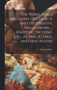 bokomslag The Work-Table Magazine of Church and Decorative Needlework ... Knitting, Netting Etc., by Mrs. [C.] Mee and Miss Austin