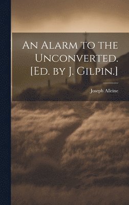 Joseph Alleine - Alarm to the Unconverted. [Ed. by J. Gilpin.], Inbunden