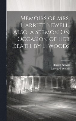 Memoirs of Mrs. Harriet Newell. Also, a Sermon On Occasion of Her Death, by L. Woods 1