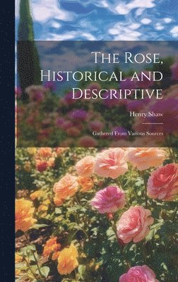 Henry Shaw - Rose, Historical and Descriptive; Gathered From Various Sources, Inbunden