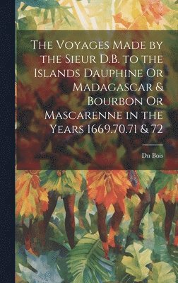 [Du Bois] - Voyages Made by the Sieur D.B. to the Islands Dauphine Or Madagascar & Bourbon Or Mascarenne in the Years 1669.70.71 & 72, Inbunden