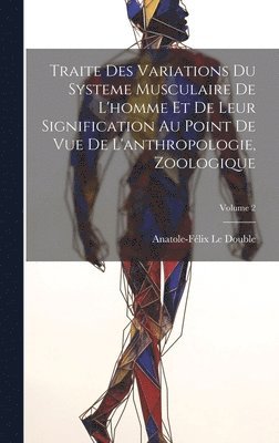 Traite Des Variations Du Systeme Musculaire De L'homme Et De Leur Signification Au Point De Vue De L'anthropologie, Zoologique; Volume 2 1