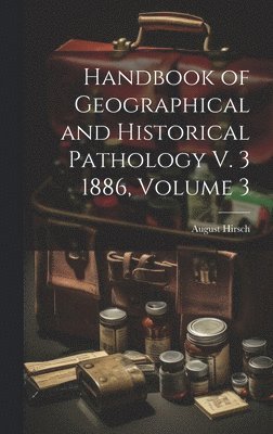 Handbook of Geographical and Historical Pathology V. 3 1886, Volume 3