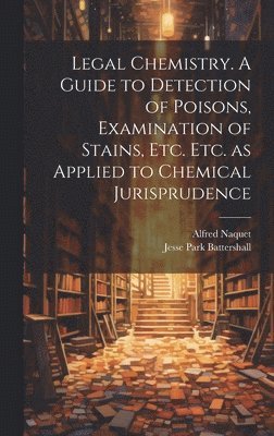 bokomslag Legal Chemistry. A Guide to Detection of Poisons, Examination of Stains, etc. etc. as Applied to Chemical Jurisprudence
