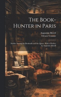 Augustine Birrell, Octave Uzanne - Book-hunter in Paris; Studies Among the Bookstalls and the Quays. With a Preface by Augustine Birrell, Inbunden