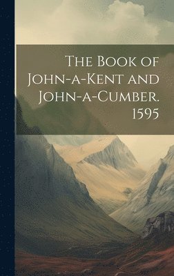 The Book of John-a-Kent and John-a-Cumber. 1595 1