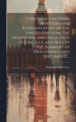 bokomslag Conference of Prime Ministers and Representatives of the United Kingdom, the Dominions, and India, Held in June, July, and August 1921. Summary of Proceedings and Documents ..