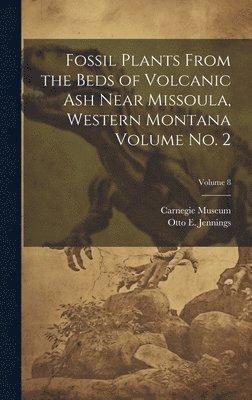 Carnegie Museum, Otto E. (Otto Emery) Jennings - Fossil Plants From the Beds of Volcanic ash Near Missoula, Western Montana Volume no. 2; Volume 8, Inbunden