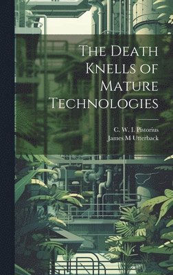 C W 1958- Pistorius, James M Utterback, C. W. 1958- Pistorius, James M. Utterback, C W. 1958- Pistorius, C. W. Pistorius - Death Knells of Mature Technologies, Inbunden
