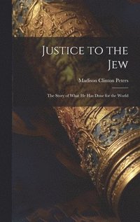 bokomslag Justice to the Jew; the Story of What he has Done for the World