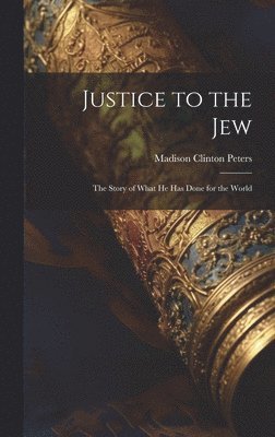 Justice to the Jew; the Story of What he has Done for the World 1