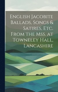 bokomslag English Jacobite Ballads, Songs & Satires, etc. From the mss. at Towneley Hall, Lancashire