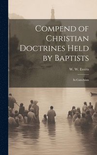 bokomslag Compend of Christian Doctrines Held by Baptists