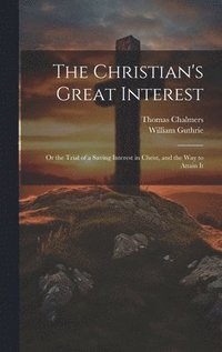 bokomslag The Christian's Great Interest; or the Trial of a Saving Interest in Christ, and the way to Attain It