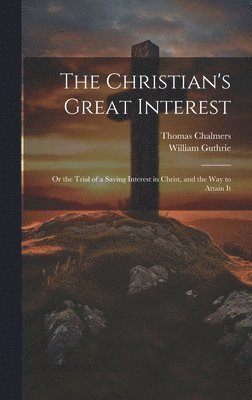 Thomas Chalmers, William Guthrie - Christian's Great Interest; or the Trial of a Saving Interest in Christ, and the way to Attain It, Inbunden