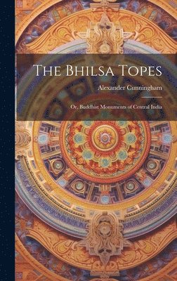 Alexander Cunningham - Bhilsa Topes; or, Buddhist Monuments of Central India, Inbunden