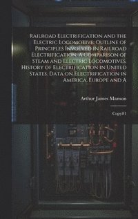 bokomslag Railroad Electrification and the Electric Locomotive; Outline of Principles Involved in Railroad Electrification. A Comparison of Steam and Electric Locomotives. History of Electrification in Unite...