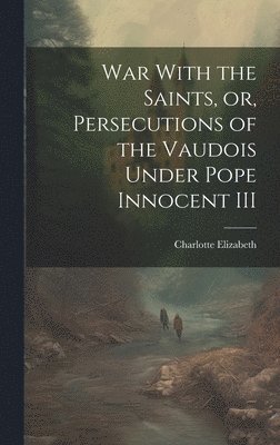 bokomslag War With the Saints, or, Persecutions of the Vaudois Under Pope Innocent III