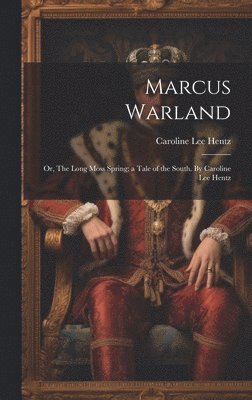 Marcus Warland; or, The Long Moss Spring; a Tale of the South. By Caroline Lee Hentz 1