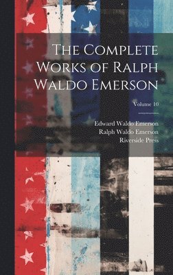 The Complete Works of Ralph Waldo Emerson; Volume 10 1
